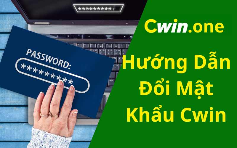 Hướng Dẫn Đổi Mật Khẩu Cwin Nhanh Chóng Đơn Giản