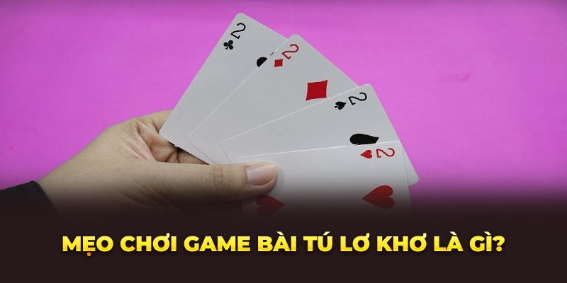 Mẹo chơi game bài tú lơ khơ là gì?