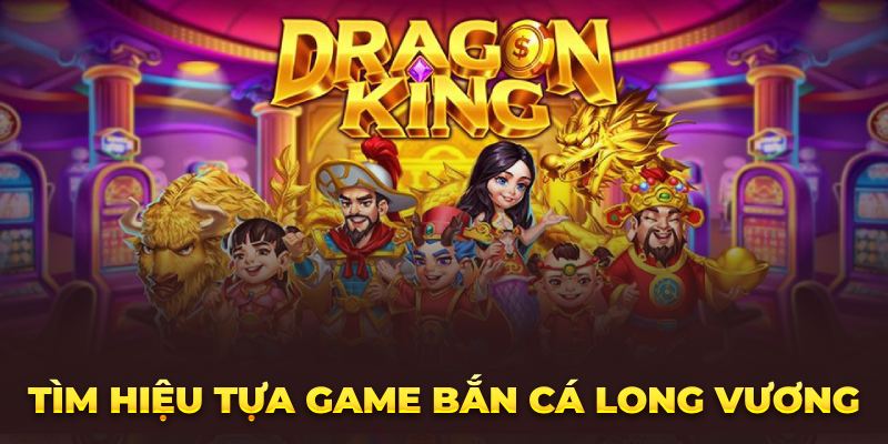 Tìm hiệu tựa game bắn cá long vương