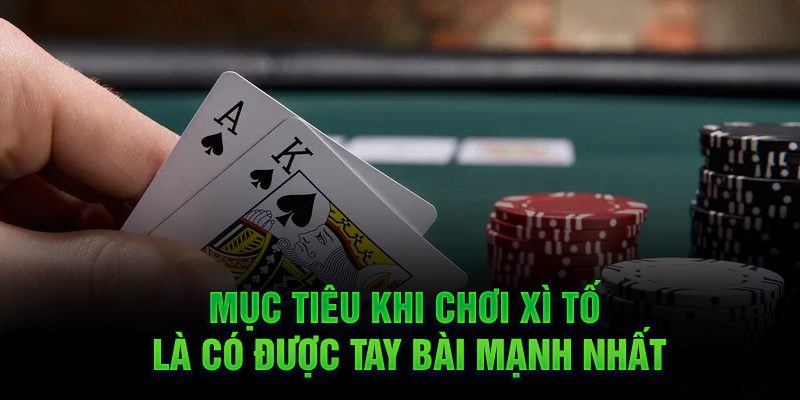 Mục tiêu khi chơi Xì Tố là có được tay bài mạnh nhất